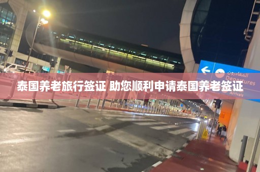 泰国养老旅行签证 助您顺利申请泰国养老签证