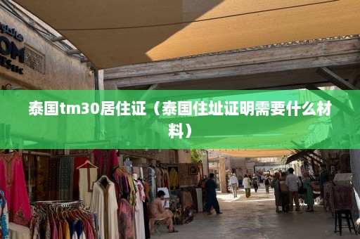 泰国tm30居住证（泰国住址证明需要什么材料）