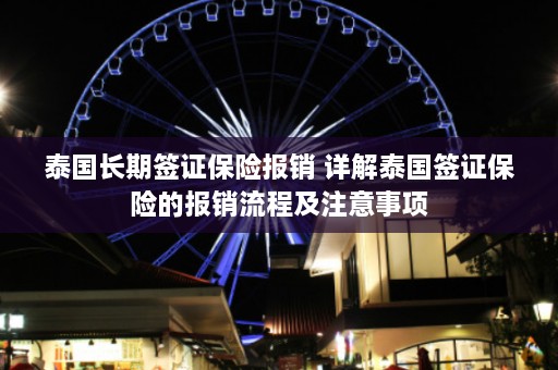 泰国长期签证保险报销 详解泰国签证保险的报销流程及注意事项  第1张