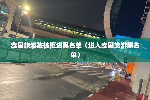 泰国旅游签被拒进黑名单（进入泰国旅游黑名单）