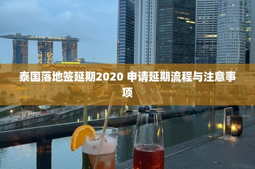 泰国落地签延期2020 申请延期流程与注意事项