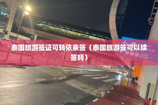 泰国旅游签证可转依亲签（泰国旅游签可以续签吗）