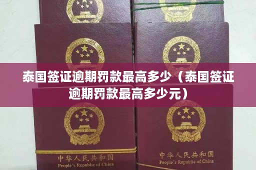 泰国签证逾期罚款最高多少（泰国签证逾期罚款最高多少元）