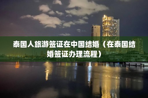 泰国人旅游签证在中国结婚（在泰国结婚签证办理流程）  第1张