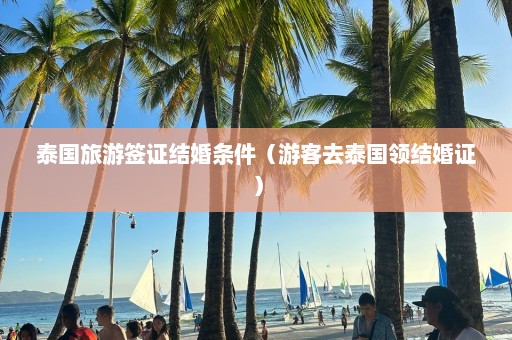 泰国旅游签证结婚条件（游客去泰国领结婚证）