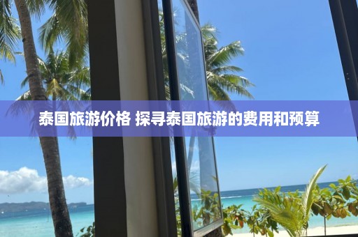 泰国旅游价格 探寻泰国旅游的费用和预算