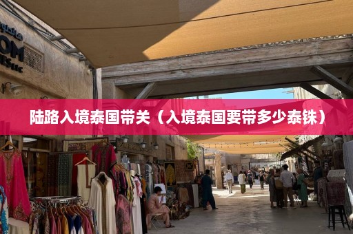 陆路入境泰国带关（入境泰国要带多少泰铢）