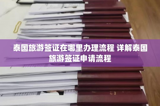 泰国旅游签证在哪里办理流程 详解泰国旅游签证申请流程  第1张