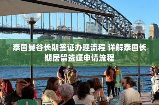 泰国曼谷长期签证办理流程 详解泰国长期居留签证申请流程  第1张