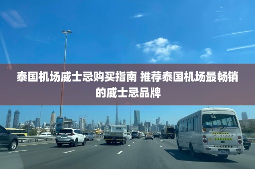 泰国机场威士忌购买指南 推荐泰国机场最畅销的威士忌品牌  第1张