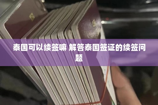 泰国可以续签嘛 解答泰国签证的续签问题