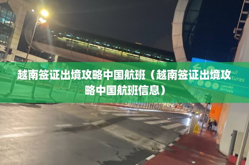 越南签证出境攻略中国航班（越南签证出境攻略中国航班信息）