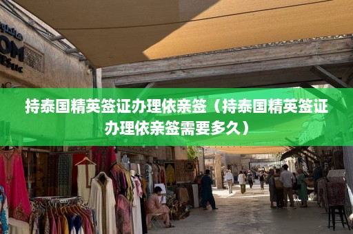 持泰国精英签证办理依亲签（持泰国精英签证办理依亲签需要多久）