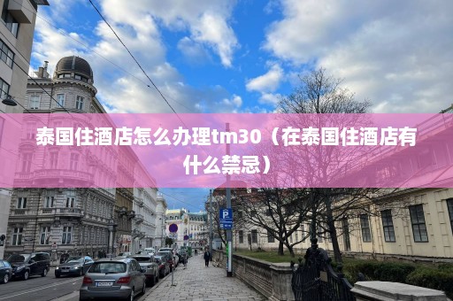 泰国住酒店怎么办理tm30（在泰国住酒店有什么禁忌）