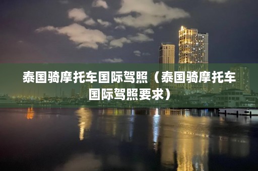 泰国骑摩托车国际驾照（泰国骑摩托车国际驾照要求）  第1张