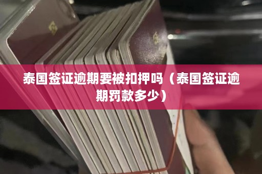 泰国签证逾期要被扣押吗（泰国签证逾期罚款多少）  第1张