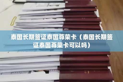 泰国长期签证泰国尊荣卡（泰国长期签证泰国尊荣卡可以吗）  第1张