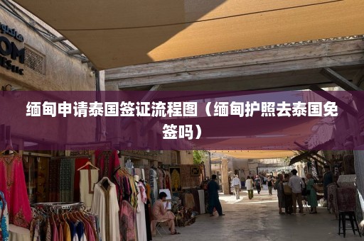 缅甸申请泰国签证流程图（缅甸护照去泰国免签吗）