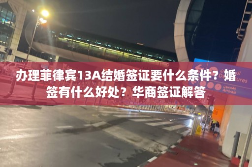 办理菲律宾13A结婚签证要什么条件？婚签有什么好处？华商签证解答