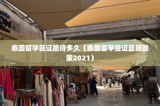 泰国留学签证能待多久（泰国留学签证最新政策2021）