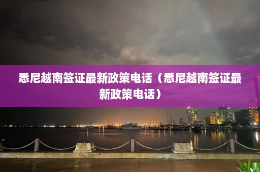 悉尼越南签证最新政策电话（悉尼越南签证最新政策电话）