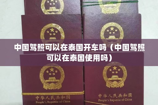 中国驾照可以在泰国开车吗（中国驾照可以在泰国使用吗）