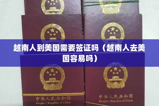 越南人到美国需要签证吗（越南人去美国容易吗）