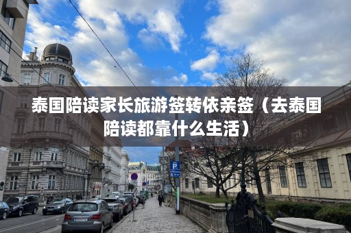 泰国陪读家长旅游签转依亲签（去泰国陪读都靠什么生活）  第1张