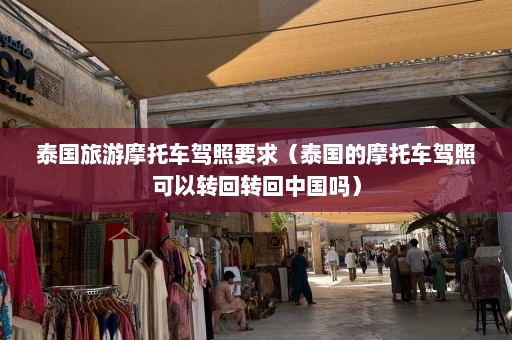 泰国旅游摩托车驾照要求（泰国的摩托车驾照可以转回转回中国吗）