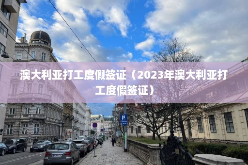 澳大利亚打工度假签证（2023年澳大利亚打工度假签证）