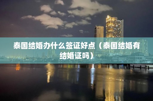 泰国结婚办什么签证好点（泰国结婚有结婚证吗）