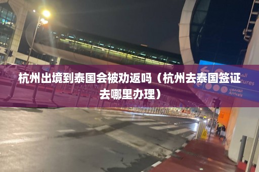 杭州出境到泰国会被劝返吗（杭州去泰国签证去哪里办理）