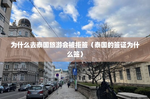 为什么去泰国旅游会被拒签（泰国的签证为什么签）