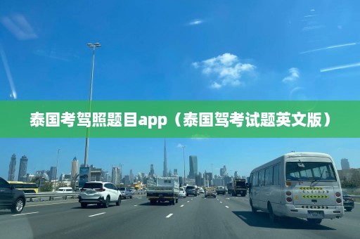 泰国考驾照题目app（泰国驾考试题英文版）