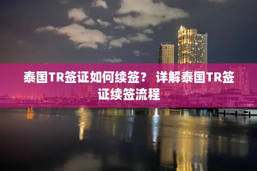 泰国TR签证如何续签？ 详解泰国TR签证续签流程  第1张