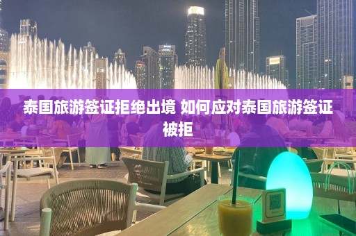 泰国旅游签证拒绝出境 如何应对泰国旅游签证被拒