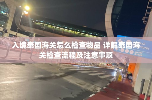 入境泰国海关怎么检查物品 详解泰国海关检查流程及注意事项  第1张