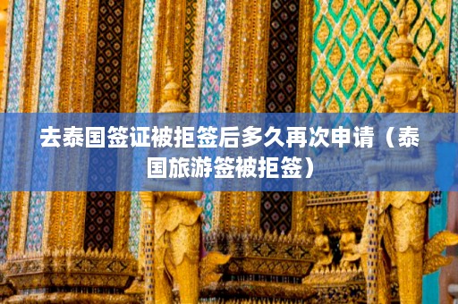 去泰国签证被拒签后多久再次申请（泰国旅游签被拒签）  第1张