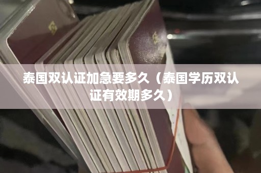 泰国双认证加急要多久（泰国学历双认证有效期多久）  第1张