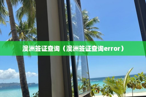 澳洲签证查询（澳洲签证查询error）