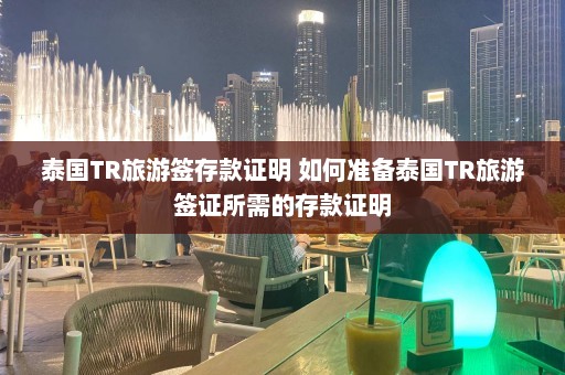 泰国TR旅游签存款证明 如何准备泰国TR旅游签证所需的存款证明