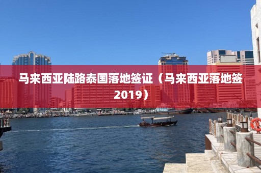 马来西亚陆路泰国落地签证（马来西亚落地签2019）