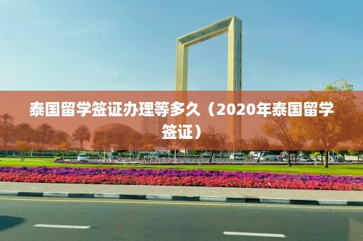 泰国留学签证办理等多久（2020年泰国留学签证）