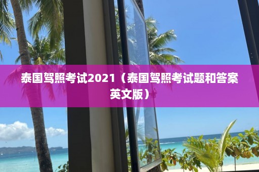 泰国驾照考试2021（泰国驾照考试题和答案英文版）