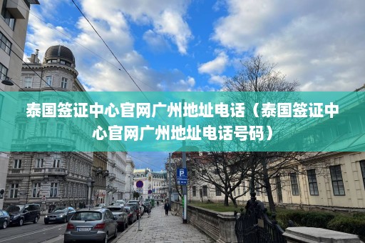 泰国签证中心官网广州地址电话（泰国签证中心官网广州地址电话号码）