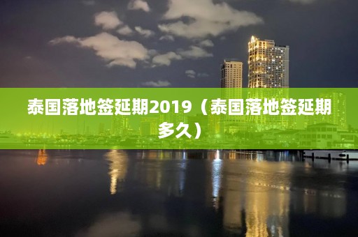 泰国落地签延期2019（泰国落地签延期多久）  第1张