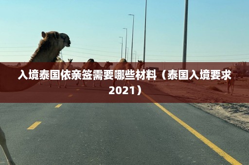 入境泰国依亲签需要哪些材料（泰国入境要求2021）