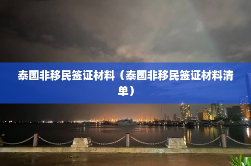 泰国非移民签证材料（泰国非移民签证材料清单）