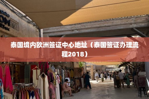 泰国境内欧洲签证中心地址（泰国签证办理流程2018）