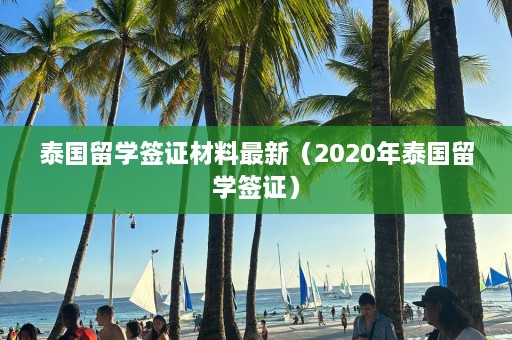 泰国留学签证材料最新（2020年泰国留学签证）